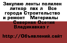 Закупаю ленты полилен, литкор, пвх-л - Все города Строительство и ремонт » Материалы   . Северная Осетия,Владикавказ г.